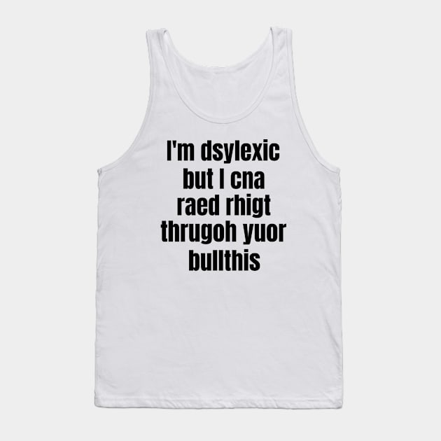 I'm Dsylexic But I Cna Raed Rhigt Thrugoh Yuor Bullthis Dyslexia Tank Top by OldCamp